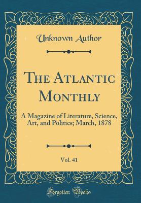 Full Download The Atlantic Monthly, Vol. 41: A Magazine of Literature, Science, Art, and Politics; March, 1878 (Classic Reprint) - Unknown | ePub