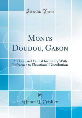 Full Download Monts Doudou, Gabon: A Floral and Faunal Inventory with Reference to Elevational Distribution (Classic Reprint) - Brian L Fisher | PDF
