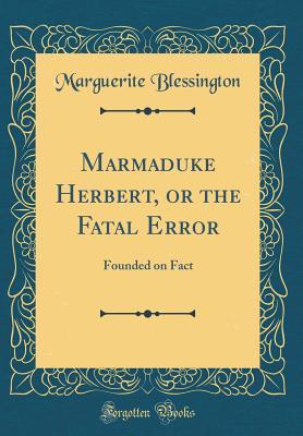 Read Online Marmaduke Herbert, or the Fatal Error: Founded on Fact (Classic Reprint) - Marguerite Gardiner Blessington file in ePub