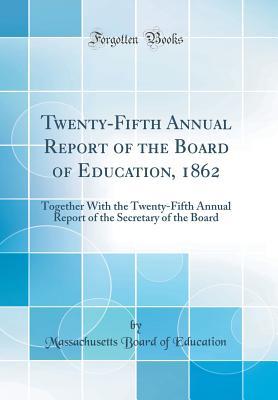 Read Online Twenty-Fifth Annual Report of the Board of Education, 1862: Together with the Twenty-Fifth Annual Report of the Secretary of the Board (Classic Reprint) - Massachusetts Board of Education file in PDF