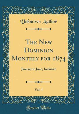 Full Download The New Dominion Monthly for 1874, Vol. 1: January to June, Inclusive (Classic Reprint) - Unknown | ePub