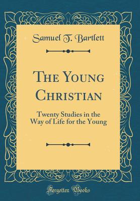 Read Online The Young Christian: Twenty Studies in the Way of Life for the Young (Classic Reprint) - Samuel T Bartlett file in PDF