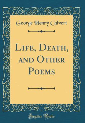 Read Life, Death, and Other Poems (Classic Reprint) - George H. Calvert file in PDF