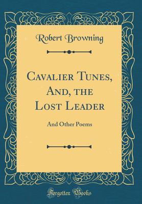 Download Cavalier Tunes, And, the Lost Leader: And Other Poems (Classic Reprint) - Robert Browning | PDF