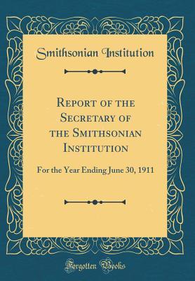 Read Report of the Secretary of the Smithsonian Institution: For the Year Ending June 30, 1911 (Classic Reprint) - Smithsonian Institution | PDF