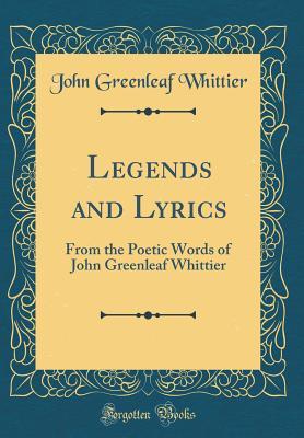 Read Legends and Lyrics: From the Poetic Words of John Greenleaf Whittier (Classic Reprint) - John Greenleaf Whittier | ePub