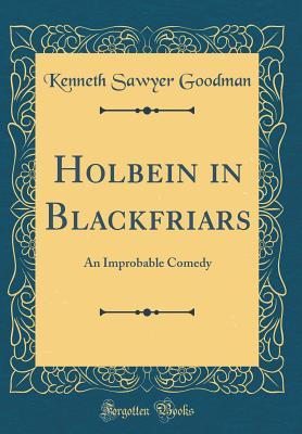 Full Download Holbein in Blackfriars: An Improbable Comedy (Classic Reprint) - Kenneth Sawyer Goodman | ePub