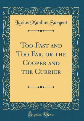 Read Online Too Fast and Too Far, or the Cooper and the Currier (Classic Reprint) - Lucius Manlius Sargent | ePub