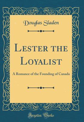 Read Online Lester the Loyalist: A Romance of the Founding of Canada (Classic Reprint) - Douglas Sladen file in ePub