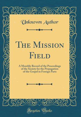 Full Download The Mission Field: A Monthly Record of the Proceedings of the Society for the Propagation of the Gospel in Foreign Parts (Classic Reprint) - Unknown | ePub