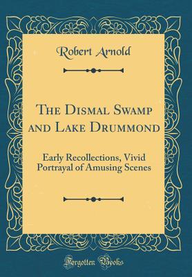 Full Download The Dismal Swamp and Lake Drummond: Early Recollections, Vivid Portrayal of Amusing Scenes (Classic Reprint) - Robert Arnold file in ePub