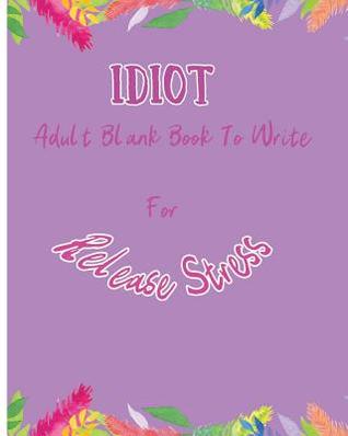 Read Idiot: Adult Blank Book to Write for Release Stress - Griffin G St | PDF