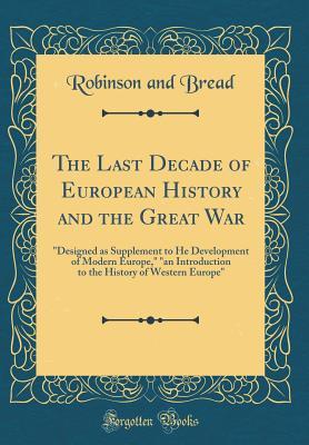 Read The Last Decade of European History and the Great War: designed as Supplement to He Development of Modern Europe, an Introduction to the History of Western Europe (Classic Reprint) - Robinson and Bread file in ePub