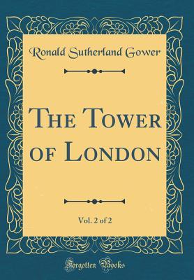 Read Online The Tower of London, Vol. 2 of 2 (Classic Reprint) - Ronald Charles Sutherland Gower | PDF