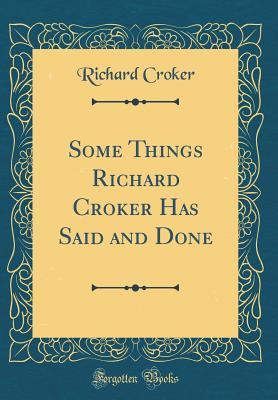 Full Download Some Things Richard Croker Has Said and Done (Classic Reprint) - Richard Croker | PDF