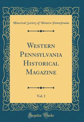 Full Download Western Pennsylvania Historical Magazine, Vol. 1 (Classic Reprint) - Historical Society of West Pennsylvania | ePub