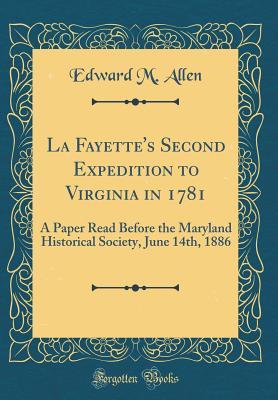 Read Online La Fayette's Second Expedition to Virginia in 1781: A Paper Read Before the Maryland Historical Society, June 14th, 1886 (Classic Reprint) - Edward M Allen | ePub