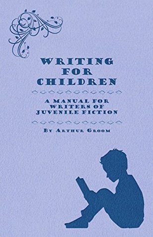 Read Writing for Children - A Manual for Writers of Juvenile Fiction - Arthur Groom | PDF