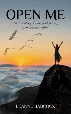Full Download Open Me: The True Story of a Magical Journey from Fear to Freedom - Leanne Babcock | ePub