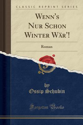 Download Wenn's Nur Schon Winter W�r'!: Roman (Classic Reprint) - Ossip Schubin file in PDF