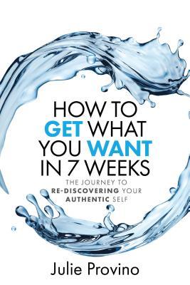Download How to Get What You Want in 7 Weeks: The Journey to Rediscovering Your Authentic Self - Julie Provino file in PDF