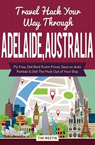 Download Travel Hack Your Way Through Adelaide, Australia: Fly Free, Get Best Room Prices, Save on Auto Rentals & Get The Most Out of Your Stay - Tim Westin | PDF