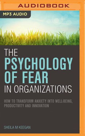 Download The Psychology of Fear in Organizations: How to Transform Anxiety into Well-being, Productivity and Innovation - Sheila Keegan | PDF