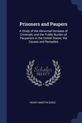 Read Prisoners and Paupers: A Study of the Abnormal Increase of Criminals, and the Public Burden of Pauperism in the United States; The Causes and Remedies - Henry Martyn Boies file in PDF
