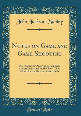 Read Online Notes on Game and Game Shooting: Miscellaneous Observations on Birds and Animals, and on the Sport They Afford for the Gun in Great Britain (Classic Reprint) - John Jackson Manley | ePub