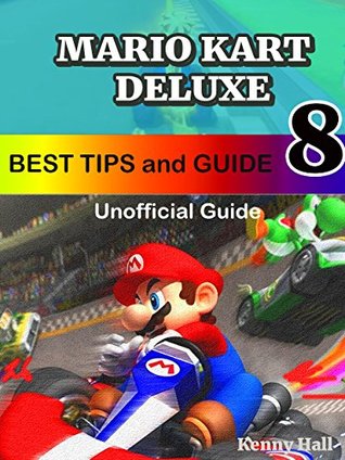 Read Mario Kart 8 Deluxe Game Guide Unofficial - Best Tips and Tricks (1.0) - Kenny Hall | ePub