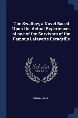 Read The Swallow; A Novel Based Upon the Actual Experiences of One of the Survivors of the Famous Lafayette Escadrille - Ruth Dunbar | ePub