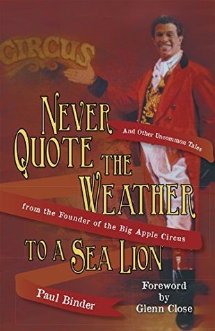 Read Online Never Quote the Weather to a Sea Lion: And Other Uncommon Tales from the Founder of the Big Apple Circus - Paul Binder file in PDF