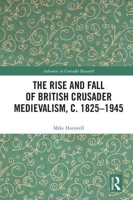 Read The Rise and Fall of British Crusader Medievalism, C.1825-1945 - Mike Horswell file in ePub