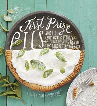 Read First Prize Pies: Shoo-Fly, Candy Apple, and Other Deliciously Inventive Pies for Every Week of the Year (and More) - Allison Kave file in PDF
