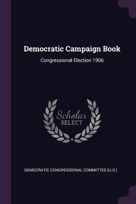 Full Download Democratic Campaign Book: Congressional Election 1906 - Democratic Congressional Committee (U S | PDF