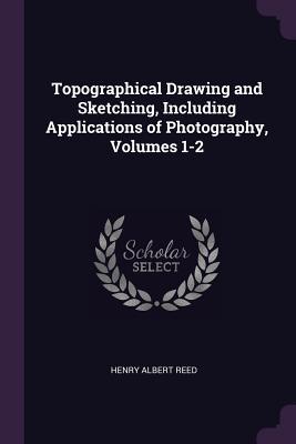 Full Download Topographical Drawing and Sketching, Including Applications of Photography, Volumes 1-2 - Henry Albert Reed | PDF