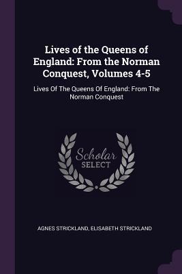 Full Download Lives of the Queens of England: From the Norman Conquest, Volumes 4-5: Lives of the Queens of England: From the Norman Conquest - Agnes Strickland | PDF