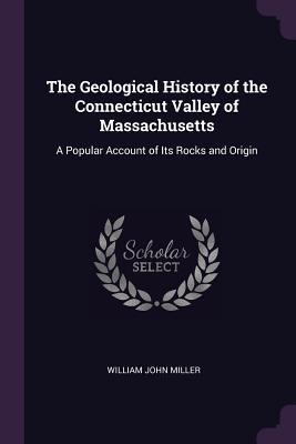 Read The Geological History of the Connecticut Valley of Massachusetts: A Popular Account of Its Rocks and Origin - William John Miller file in ePub