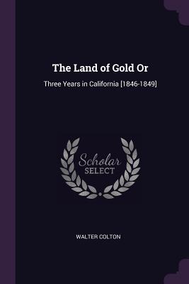 Read The Land of Gold or: Three Years in California [1846-1849] - Walter Colton | ePub