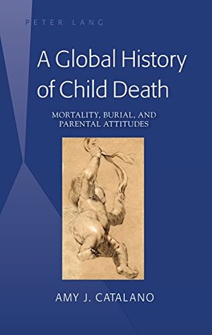 Full Download A Global History of Child Death: Mortality, Burial, and Parental Attitudes - Amy J Catalano file in PDF