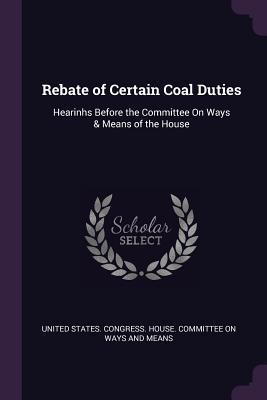 Full Download Rebate of Certain Coal Duties: Hearinhs Before the Committee on Ways & Means of the House - U.S. House of Representatives | PDF
