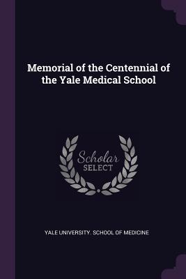 Full Download Memorial of the Centennial of the Yale Medical School - Yale University School of Medicine | ePub