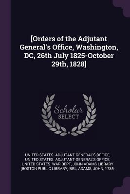 Read Online [orders of the Adjutant General's Office, Washington, DC, 26th July 1825-October 29th, 1828] - United States Adjutant-General's Office | PDF