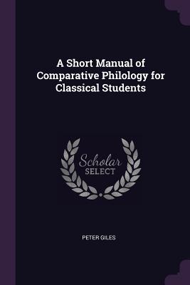 Read Online A Short Manual of Comparative Philology for Classical Students - Peter Giles | PDF