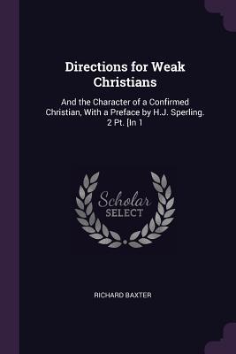 Full Download Directions for Weak Christians: And the Character of a Confirmed Christian, with a Preface by H.J. Sperling. 2 Pt. [in 1 - Richard Baxter | PDF