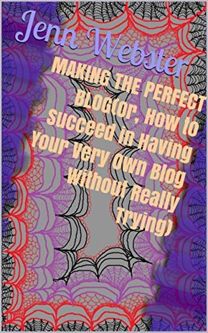Full Download MAKING THE PERFECT BLOG(Or, How to Succeed in Having Your Very Own Blog Without Really Trying) - Jenn Webster file in ePub