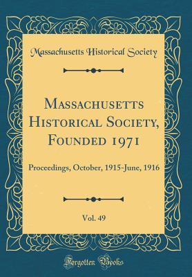 Full Download Massachusetts Historical Society, Founded 1971, Vol. 49: Proceedings, October, 1915-June, 1916 (Classic Reprint) - Massachusetts Historical Society | PDF