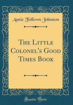 Full Download The Little Colonel's Good Times Book (Classic Reprint) - Annie Fellows Johnston | ePub