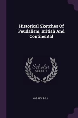 Download Historical Sketches of Feudalism, British and Continental - Andrew Bell | ePub