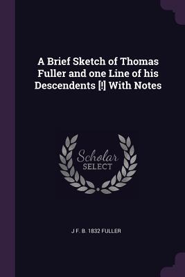 Read Online A Brief Sketch of Thomas Fuller and One Line of His Descendents [!] with Notes - J F B 1832 Fuller | ePub